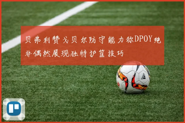 贝弗利赞戈贝尔防守能力称DPOY绝非偶然展现独特护筐技巧