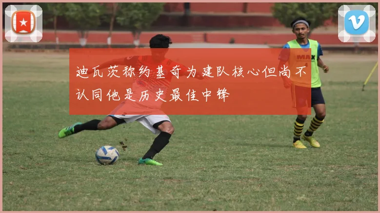 迪瓦茨称约基奇为建队核心但尚不认同他是历史最佳中锋