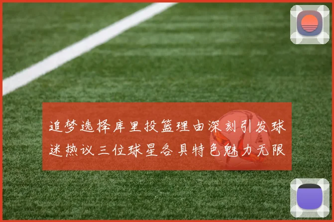 追梦选择库里投篮理由深刻引发球迷热议三位球星各具特色魅力无限
